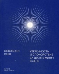 Освободи себя. Уверенность и спокойствие за десять минут в день