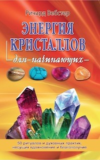 Энергия кристалов для начинающих: 50 ритуалов и духовных практик, несущих в