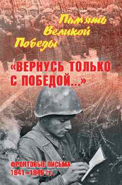 Вернусь только с Победой..: Фронтовые письма 1941-1945 гг.