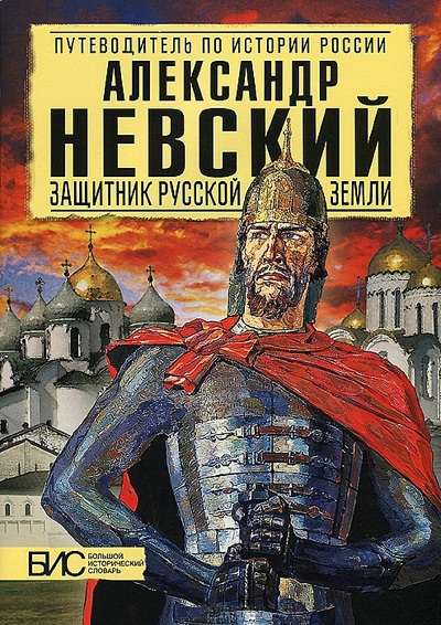 Александр Невский. Защитник Русской земли: Большой исторический словарь