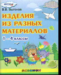 Изделия из разных материалов. 1-4 классы. ФГОС