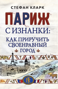 Париж с изнанки: Как приручить своенравный город