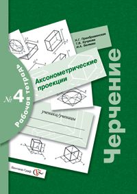 Черчение: Раб. тетрадь № 4: Аксонометрические проекции