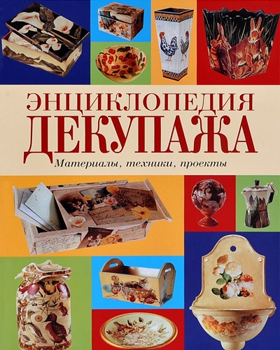 Энциклопедия декупажа: Материалы, техники, проекты