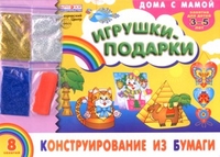 Игрушки-подарки: Конструирование из бумаги: Занятия для детей 3-5 лет