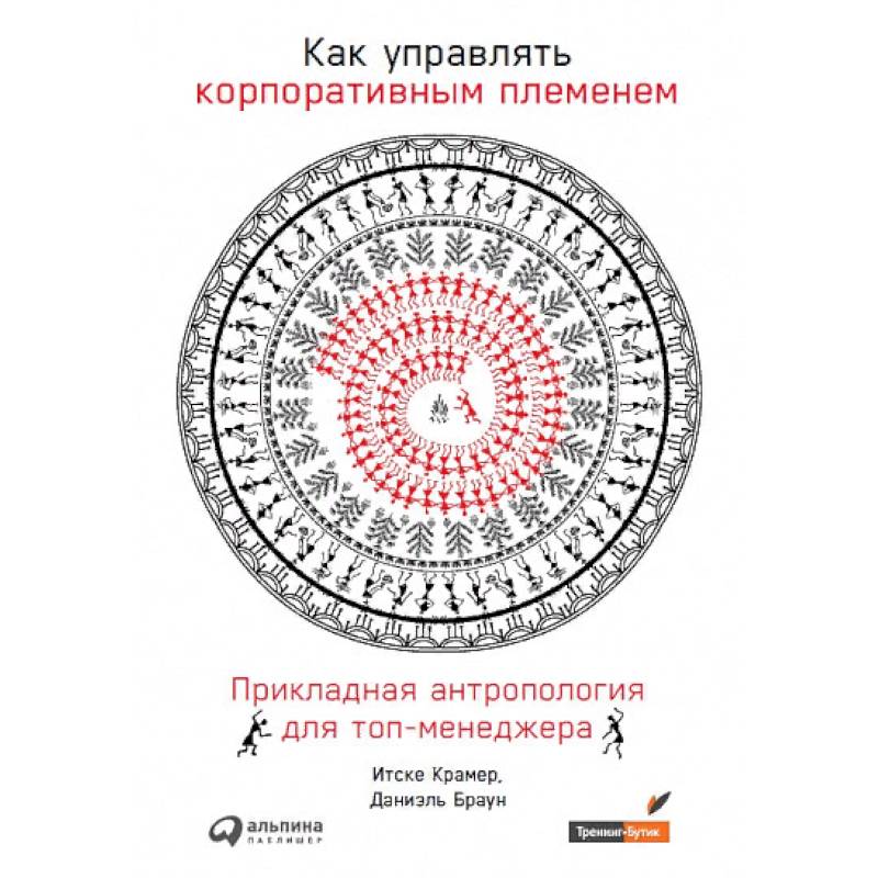 Как управлять корпоративным племенем: Прикладная антропология для топ-менед