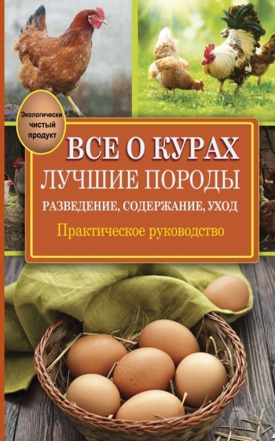 Все о курах. Лучшие породы. Разведение, содержание, уход. Практическое ...
