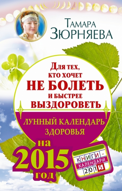 Для тех, кто хочет не болеть и быстрее выздороветь. 2015: Лунный календарь