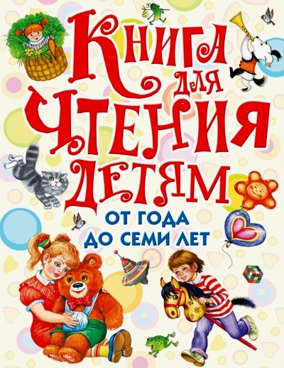 Книга для чтения детям от года до семи лет: стихи, рассказы, сказки, песенк
