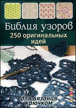 Библия узоров: 250 оригинальных идей для вязания крючком