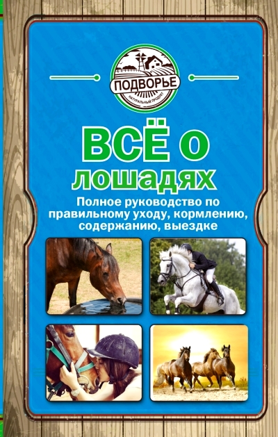 Все о лошадях. Полное руководство по правильному уходу, кормлению, содержан