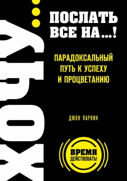 ХОЧУ... послать все НА...! Парадоксальный путь к успеху и процветанию
