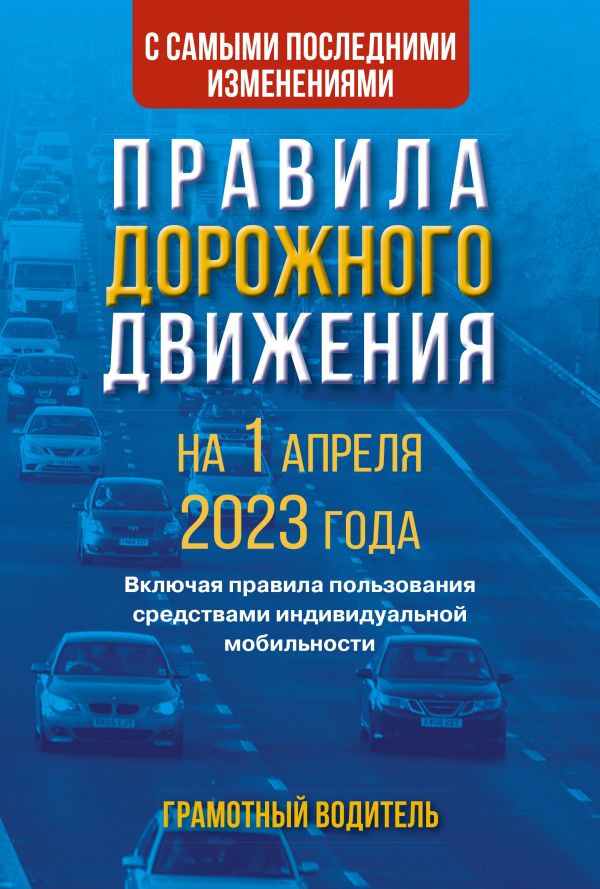 Правила дорожного движения с самыми последними изменениями на 1 апреля 2023 года. Грамотный водитель. Включая правила пользования средствами индивидуа