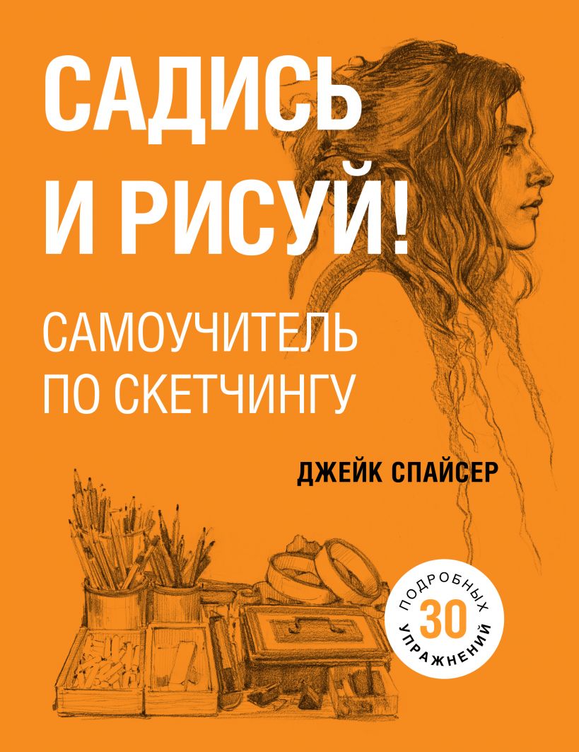 Садись и рисуй! Самоучитель по скетчингу, Спайсер Джек . Рисование ...