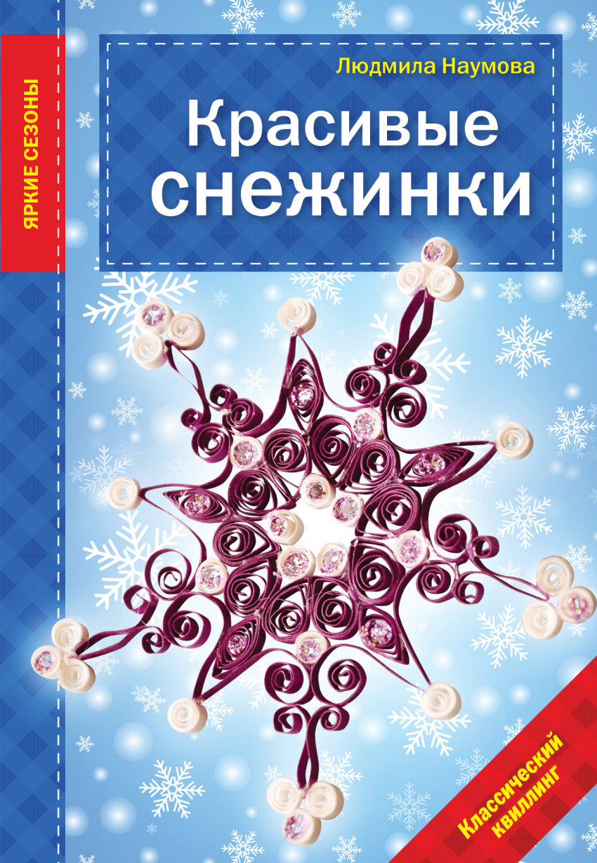 Красивые снежинки, Наумова Л. . Рукоделие. Яркие сезоны , Эксмо ,  9785699750108 2014г. 72,20р.