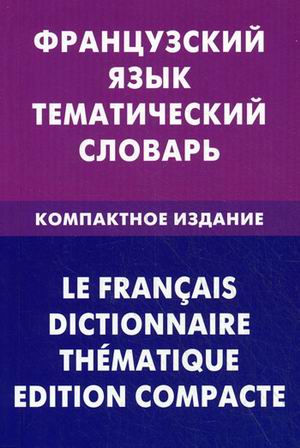 Французский язык: Тематический словарь: Компактное издание: 10 000 слов с т