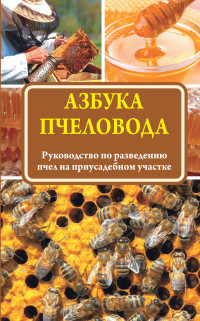Азбука пчеловода: Самые небходимые советы тому, кто хочет завести собственн