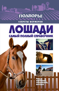 Лошади. Самый полный справочник по правильному уходу, кормлению, содержанию