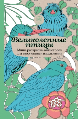 Великолепные птицы: Мини-раскраска-антистресс для творчества и вдохновения.