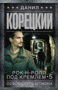 Рок-н-ролл под Кремлем - 5. Освободить шпиона: Роман