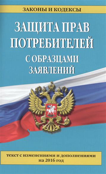 Защита прав потребителей с образцами заявлений с посл. изм. и доп. на 2016