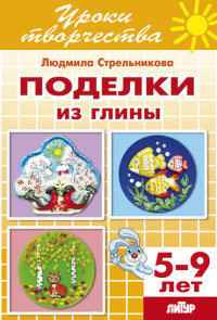Поделки из глины: Тетрадь для детей 5-9 лет