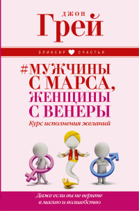 Мужчины с Марса, женщины с Венеры. Курс исполнения желаний. Даже если вы