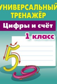 Цифры и счет. 1 класс: Универсальный тренажер