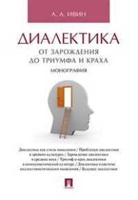 Диалектика. От зарождения до триумфа и краха: Монография