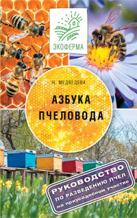 Азбука пчеловода: Руководство по разведению пчел на приусадебном участке
