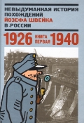 Невыдуманная история похождений Йозефа Швейка в России: Кн.1: 1926-1940
