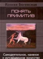 Понять примитив. Самодеятельное, наивное и аутсайдерское искусство в ХХ век