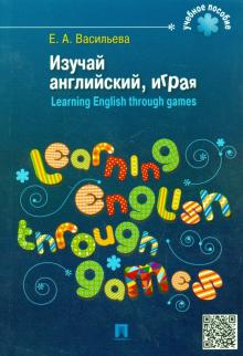 Изучай английский, играя (Learning English through games): Учеб. пособие