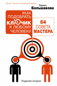 Как подобрать ключик к любому человеку: 64 совета мастера. Издание второе
