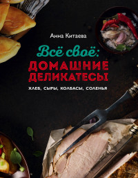 Все свое: домашние деликатесы. Хлеб, сыры, колбасы, соленья