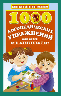 1000 логопедических упражнений от 6 месяцев до 7 лет