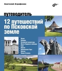 12 путешествий по Псковской земле: Путеводитель