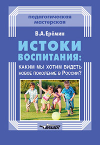 Истоки воспитания: Каким мы хотим видеть новое поколение в России?