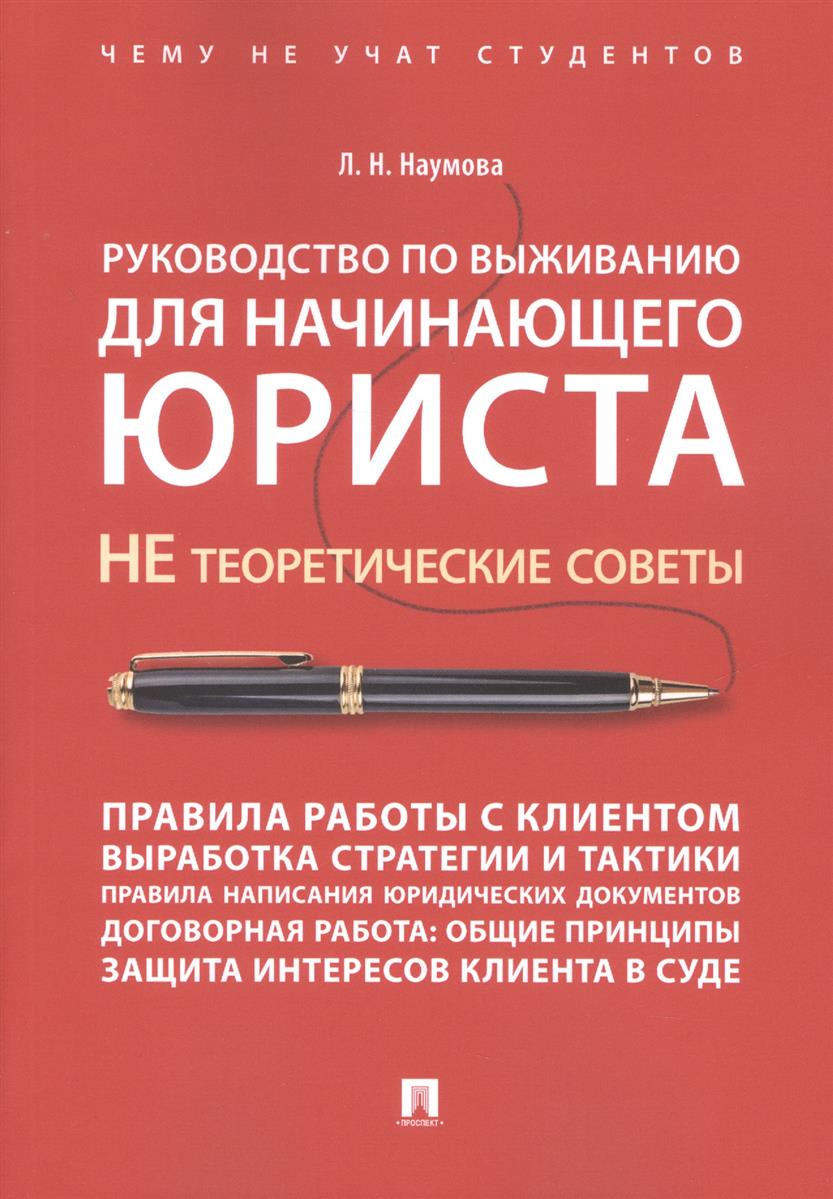 Руководство по выживанию для начинающего юриста. НЕ теоретические советы:  у, Наумова Л.Н. , Проспект , 9785392297696 2019г. 529,50р.