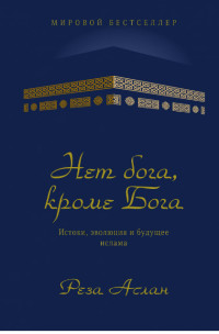 Нет бога, кроме Бога. Истоки, эволюция и будущее ислама