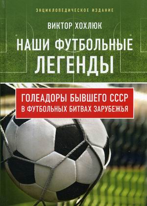 Наши футбольные легенды. Голеадоры бывшего СССР в футбольных битвах за рубе
