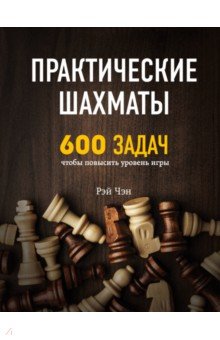 Практические шахматы: 600 задач, чтобы повысить уровень игры
