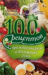 100 рецептов при остеохондрозе и отложении солей. Вкусно, полезно, душевно,