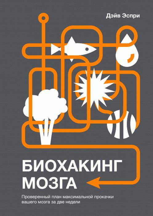 Биохакинг мозга. Проверенный план максимальной прокачки вашего мозга за две