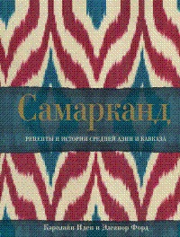 Самарканд. Рецепты и истории Средней Азии и Кавказа