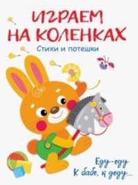 Играем на коленках. Еду-еду к бабе, к деду..: Стихи и потешки