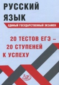 ЕГЭ. Русский язык: 20 тестов ЕГЭ - 20 ступеней к успеху: Учеб. пособие