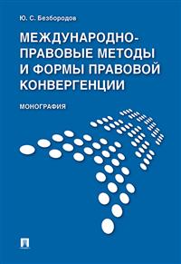Международно-правовые методы и формы правовой конвергенции: Монография