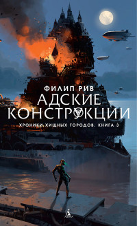 Хроники хищных городов. Книга 3: Адские конструкции: Роман